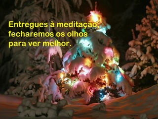 Entregues à meditação,
fecharemos os olhos
para ver melhor.
 