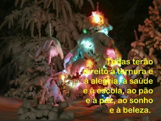 Todas terão
direito à ternura e
à alegria, à saúde
e à escola, ao pão
 e à paz, ao sonho
        e à beleza.
 