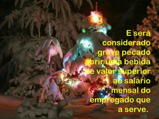 E será
     considerado
   grave pecado
abrir uma bebida
de valor superior
       ao salário
       mensal do
 empregado que
         a serve.
 