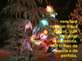 nem fará
rastejar a sua
  língua, qual
      serpente
    venenosa,
nas trilhas da
   injúria e da
       perfídia.
 