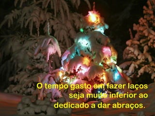 O tempo gasto em fazer laços
       seja muito inferior ao
    dedicado a dar abraços.
 