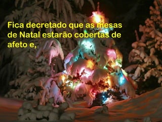 Fica decretado que as mesas
de Natal estarão cobertas de
afeto e,
 
