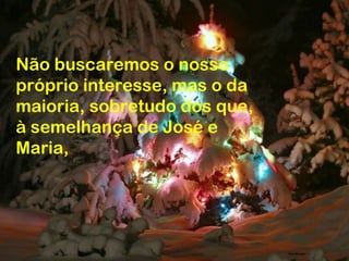 Não buscaremos o nosso
próprio interesse, mas o da
maioria, sobretudo dos que,
à semelhança de José e
Maria,
 