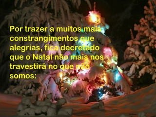 Por trazer a muitos mais
constrangimentos que
alegrias, fica decretado
que o Natal não mais nos
travestirá no que não
somos:
 