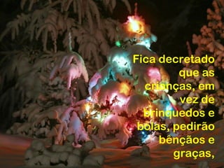 Fica decretado
         que as
  crianças, em
         vez de
  brinquedos e
 bolas, pedirão
     bênçãos e
        graças,
 