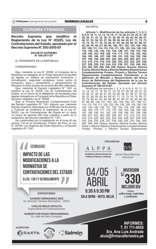 5
NORMAS LEGALES
Domingo 19 de marzo de 2017
El Peruano /
ECONOMIA Y FINANZAS
Decreto Supremo que modifica el
Reglamento de la Ley N° 30225, Ley de
Contrataciones del Estado, aprobado por el
Decreto Supremo N° 350-2015-EF
DECRETO SUPREMO
N° 056-2017-EF
EL PRESIDENTE DE LA REPÚBLICA
CONSIDERANDO:
Que, mediante la Ley N° 30506, el Congreso de la
República ha delegado en el Poder Ejecutivo la facultad
de legislar en materia de reactivación económica y
formalización, seguridad ciudadana, lucha contra la
corrupción, agua y saneamiento y reorganización de
Petroperú S.Apor el plazo de noventa (90) días calendario;
Que, mediante el Decreto Legislativo N° 1341 se
modificó la Ley N° 30225, Ley de Contrataciones del
Estado, en el marco de la delegación de facultades para
legislar otorgada por el Congreso de la República al Poder
Ejecutivo mediante Ley N° 30506;
Que, la Primera Disposición Complementaria Final
del Decreto Legislativo N° 1341 dispone que, mediante
Decreto Supremo refrendado por el Ministro de Economía
y Finanzas se modificará el reglamento de la Ley N°
30225, Ley de Contrataciones del Estado en un plazo
no mayor de sesenta (60) días contados a partir de la
publicación del Decreto Legislativo N° 1341;
De conformidad con lo establecido en el inciso 8) del
artículo 118 de la Constitución Política del Perú, la Ley
N° 29158, Ley Orgánica del Poder Ejecutivo y el Decreto
Legislativo N° 1341;
DECRETA:
Artículo 1.- Modificación de los artículos 1, 3, 4, 5,
6, 8, 9, 10, 11, 12, 13, 14, 15, 17, 19, 20, 21, 23, 25, 27, 28,
29, 30, 31, 32, 33, 36, 37, 38, 40, 41, 42, 43, 44, 46, 47,
48, 51, 53, 54, 55, 57, 58, 59, 62, 64, 65, 67, 71, 72, 73,
74, 75, 76, 77, 78, 79, 80, 81, 83, 84, 85, 86, 87, 88, 91,
92, 94, 95, 96, 97, 98, 99, 100, 101, 102, 103, 104, 106,
107, 108, 111, 114, 115, 116, 117, 120, 122, 124, 126, 128,
135, 138, 139, 142, 143, 145, 149, 151, 152, 153, 154,
159, 160, 163, 164, 166, 170, 171, 175, 176, 182, 183,
184, 185, 186, 187, 189, 190, 191, 192, 193, 195, 196,
197, 198, 199, 200, 201, 202, 203, 204, 205, 207, 212,
213, 215, 216, 218, 219, 220, 222, 223, 224, 225, 226,
227, 228, 229, 233, 234, 235, 236, 237, 238, 240, 242,
243, 244, 245, 246, 248, 249; Octava, Novena, Décima
Cuarta, Décima Sexta y Décima Séptima Disposiciones
Complementarias Finales; Primera y Décima Tercera
Disposiciones Complementarias Transitorias; y, la
definición de Metrado y Requerimiento del Anexo
Único de Definiciones del Reglamento de la Ley de
Contrataciones del Estado, aprobado por Decreto
Supremo Nº 350-2015-EF.
Modifícase los artículos 1, 3, 4, 5, 6, 8, 9, 10, 11, 12,
13, 14, 15, 17, 19, 20, 21, 23, 25, 27, 28, 29, 30, 31, 32,
33, 36, 37, 38, 40, 41, 42, 43, 44, 46, 47, 48, 51, 53, 54,
55, 57, 58, 59, 62, 64, 65, 67, 71, 72, 73, 74, 75, 76, 77,
78, 79, 80, 81, 83, 84, 85, 86, 87, 88, 91, 92, 94, 95, 96,
97, 98, 99, 100, 101, 102, 103, 104, 106, 107, 108, 111,
114, 115, 116, 117, 120, 122, 124, 126, 128, 135, 138, 139,
142, 143, 145, 149, 151, 152, 153, 154, 159, 160, 163,
164, 166, 170, 171, 175, 176, 182, 183, 184, 185, 186,
187, 189, 190, 191, 192, 193, 195, 196, 197, 198, 199,
200, 201, 202, 203, 204, 205, 207, 212, 213, 215, 216,
218, 219, 220, 222, 223, 224, 225, 226, 227, 228, 229,
233, 234, 235, 236, 237, 238, 240, 242, 243, 244, 245,
246, 248, 249; Octava, Novena, Décima Cuarta, Décima
Sexta y Décima Séptima Disposiciones Complementarias
Finales; Primera y Décima Tercera Disposiciones
SEMINARIO
IMPACTO DE LAS
MODIFICACIONES A LA
NORMATIVA DE
CONTRATACIONES DEL ESTADO
D.LEG. 1341 Y SU REGLAMENTO
ORGANIZAN:
A L P P A
Academia Latinoamericana de
Políticas Públicas y Arbitraje
04/05
abril
6:30 a 9:30 pm
sala sipán - Hotel MeliÁ
Incluye:
coffee break, materiales
y certiﬁcado
330
S/.
Incluido IGV
INVERSIÓN
INFORMES:
T. 01 711-9655
Sra. Ana Luis Andrade
aluis@ﬁrmavalleriestra.pe
AUSPICIAN:
EXPOSITORES:
SANDRO HERNÁNDEZ DIEZ
Ex. Director Técnico Normativo - OSCE
CARLOS IREIJO MITSUTA
Especialista en Contrataciones
ROBERTO REYNOSO PEÑAHERRERA
Ex. Jefe de Perú Compras
 