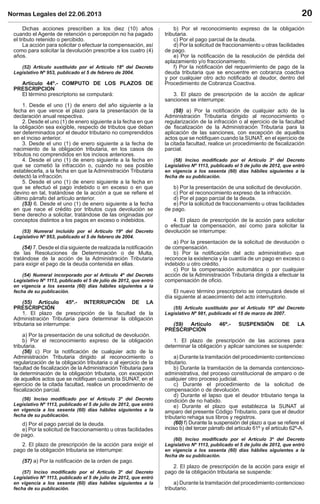Normas Legales del 22.06.2013 20
Dichas acciones prescriben a los diez (10) años
cuando el Agente de retención o percepción no ha pagado
el tributo retenido o percibido.
La acción para solicitar o efectuar la compensación, así
como para solicitar la devolución prescribe a los cuatro (4)
años.
(52) Artículo sustituido por el Artículo 18º del Decreto
Legislativo Nº 953, publicado el 5 de febrero de 2004.
Artículo 44º.- COMPUTO DE LOS PLAZOS DE
PRESCRIPCION
El término prescriptorio se computará:
1. Desde el uno (1) de enero del año siguiente a la
fecha en que vence el plazo para la presentación de la
declaración anual respectiva.
2. Desde el uno (1) de enero siguiente a la fecha en que
la obligación sea exigible, respecto de tributos que deban
ser determinados por el deudor tributario no comprendidos
en el inciso anterior.
3. Desde el uno (1) de enero siguiente a la fecha de
nacimiento de la obligación tributaria, en los casos de
tributos no comprendidos en los incisos anteriores.
4. Desde el uno (1) de enero siguiente a la fecha en
que se cometió la infracción o, cuando no sea posible
establecerla, a la fecha en que la Administración Tributaria
detectó la infracción.
5. Desde el uno (1) de enero siguiente a la fecha en
que se efectuó el pago indebido o en exceso o en que
devino en tal, tratándose de la acción a que se reﬁere el
último párrafo del artículo anterior.
(53) 6. Desde el uno (1) de enero siguiente a la fecha
en que nace el crédito por tributos cuya devolución se
tiene derecho a solicitar, tratándose de las originadas por
conceptos distintos a los pagos en exceso o indebidos.
(53) Numeral incluido por el Artículo 19º del Decreto
Legislativo Nº 953, publicado el 5 de febrero de 2004.
(54) 7. Desde el día siguiente de realizada la notiﬁcación
de las Resoluciones de Determinación o de Multa,
tratándose de la acción de la Administración Tributaria
para exigir el pago de la deuda contenida en ellas.
(54) Numeral incorporado por el Artículo 4º del Decreto
Legislativo Nº 1113, publicado el 5 de julio de 2012, que entró
en vigencia a los sesenta (60) días hábiles siguientes a la
fecha de su publicación.
(55) Artículo 45º.- INTERRUPCIÓN DE LA
PRESCRIPCIÓN
1. El plazo de prescripción de la facultad de la
Administración Tributaria para determinar la obligación
tributaria se interrumpe:
a) Por la presentación de una solicitud de devolución.
b) Por el reconocimiento expreso de la obligación
tributaria.
(56) c) Por la notiﬁcación de cualquier acto de la
Administración Tributaria dirigido al reconocimiento o
regularización de la obligación tributaria o al ejercicio de la
facultad de ﬁscalización de la Administración Tributaria para
la determinación de la obligación tributaria, con excepción
de aquellos actos que se notiﬁquen cuando la SUNAT, en el
ejercicio de la citada facultad, realice un procedimiento de
ﬁscalización parcial.
(56) Inciso modiﬁcado por el Artículo 3º del Decreto
Legislativo Nº 1113, publicado el 5 de julio de 2012, que entró
en vigencia a los sesenta (60) días hábiles siguientes a la
fecha de su publicación.
d) Por el pago parcial de la deuda.
e) Por la solicitud de fraccionamiento u otras facilidades
de pago.
2. El plazo de prescripción de la acción para exigir el
pago de la obligación tributaria se interrumpe:
(57) a) Por la notiﬁcación de la orden de pago.
(57) Inciso modiﬁcado por el Artículo 3º del Decreto
Legislativo Nº 1113, publicado el 5 de julio de 2012, que entró
en vigencia a los sesenta (60) días hábiles siguientes a la
fecha de su publicación.
b) Por el reconocimiento expreso de la obligación
tributaria.
c) Por el pago parcial de la deuda.
d) Por la solicitud de fraccionamiento u otras facilidades
de pago.
e) Por la notiﬁcación de la resolución de pérdida del
aplazamiento y/o fraccionamiento.
f) Por la notiﬁcación del requerimiento de pago de la
deuda tributaria que se encuentre en cobranza coactiva
y por cualquier otro acto notiﬁcado al deudor, dentro del
Procedimiento de Cobranza Coactiva.
3. El plazo de prescripción de la acción de aplicar
sanciones se interrumpe:
(58) a) Por la notiﬁcación de cualquier acto de la
Administración Tributaria dirigido al reconocimiento o
regularización de la infracción o al ejercicio de la facultad
de ﬁscalización de la Administración Tributaria para la
aplicación de las sanciones, con excepción de aquellos
actos que se notiﬁquen cuando la SUNAT, en el ejercicio de
la citada facultad, realice un procedimiento de ﬁscalización
parcial.
(58) Inciso modiﬁcado por el Artículo 3º del Decreto
Legislativo Nº 1113, publicado el 5 de julio de 2012, que entró
en vigencia a los sesenta (60) días hábiles siguientes a la
fecha de su publicación.
b) Por la presentación de una solicitud de devolución.
c) Por el reconocimiento expreso de la infracción.
d) Por el pago parcial de la deuda.
e) Por la solicitud de fraccionamiento u otras facilidades
de pago.
4. El plazo de prescripción de la acción para solicitar
o efectuar la compensación, así como para solicitar la
devolución se interrumpe:
a) Por la presentación de la solicitud de devolución o
de compensación.
b) Por la notiﬁcación del acto administrativo que
reconoce la existencia y la cuantía de un pago en exceso o
indebido u otro crédito.
c) Por la compensación automática o por cualquier
acción de la Administración Tributaria dirigida a efectuar la
compensación de oﬁcio.
El nuevo término prescriptorio se computará desde el
día siguiente al acaecimiento del acto interruptorio.
(55) Artículo sustituido por el Artículo 10º del Decreto
Legislativo Nº 981, publicado el 15 de marzo de 2007.
(59) Artículo 46º.- SUSPENSIÓN DE LA
PRESCRIPCIÓN
1. El plazo de prescripción de las acciones para
determinar la obligación y aplicar sanciones se suspende:
a) Durante la tramitación del procedimiento contencioso
tributario.
b) Durante la tramitación de la demanda contencioso-
administrativa, del proceso constitucional de amparo o de
cualquier otro proceso judicial.
c) Durante el procedimiento de la solicitud de
compensación o de devolución.
d) Durante el lapso que el deudor tributario tenga la
condición de no habido.
e) Durante el plazo que establezca la SUNAT al
amparo del presente Código Tributario, para que el deudor
tributario rehaga sus libros y registros.
(60) f) Durante la suspensión del plazo a que se reﬁere el
inciso b) del tercer párrafo del artículo 61º y el artículo 62º-A.
(60) Inciso modiﬁcado por el Artículo 3º del Decreto
Legislativo Nº 1113, publicado el 5 de julio de 2012, que entró
en vigencia a los sesenta (60) días hábiles siguientes a la
fecha de su publicación.
2. El plazo de prescripción de la acción para exigir el
pago de la obligación tributaria se suspende:
a) Durante la tramitación del procedimiento contencioso
tributario.
 