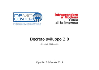 Decreto sviluppo 2.0
       DL 18.10.2012 n.179




   Vignola, 7 Febbraio 2013
 