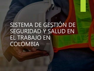 SISTEMA DE GESTIÓN DE
SEGURIDAD Y SALUD EN
EL TRABAJO EN
COLOMBIA
 