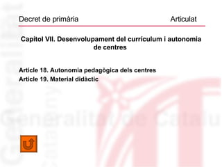 Decret de primària  Articulat Capítol VII. Desenvolupament del currículum i autonomia de centres  Article 18. Autonomia pedagògica dels centres Article 19. Material didàctic 