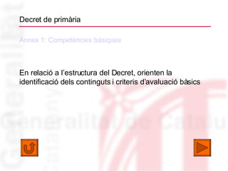 Decret de primària Annex 1: Competències bàsiques En relació a l’estructura del Decret, orienten la identificació dels continguts i criteris d’avaluació bàsics 