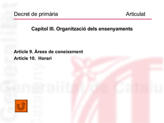 Decret de primària  Articulat Capítol III. Organització dels ensenyaments Article 9. Àrees de coneixement Article 10.  Horari 