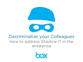 Decriminalize your Colleagues
How to address Shadow IT in the
enterprise
 