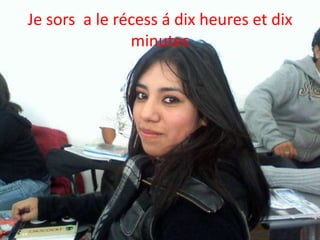 Je sors a le récess á dixheures et dix minutes
