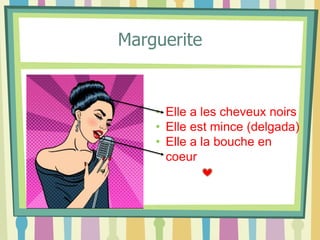 Marguerite
• Elle a les cheveux noirs
• Elle est mince (delgada)
• Elle a la bouche en
coeur
 