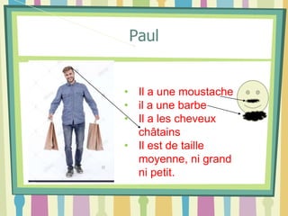 Paul
• Il a une moustache
• il a une barbe
• Il a les cheveux
châtains
• Il est de taille
moyenne, ni grand
ni petit.
 
