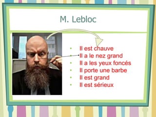 M. Lebloc
• Il est chauve
• Il a le nez grand
• Il a les yeux foncés
• Il porte une barbe
• Il est grand
• Il est sérieux
 