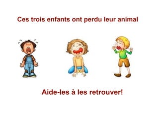 Ces trois enfants ont perdu leur animal
Aide-les à les retrouver!