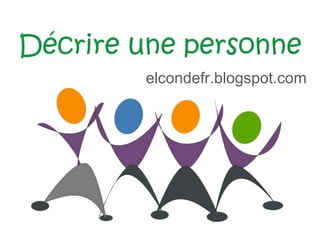 Décrire une personne
elcondefr.blogspot.com
 