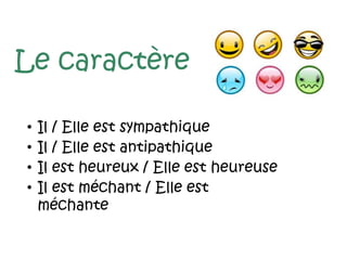 Le caractère
• Il / Elle est sympathique
• Il / Elle est antipathique
• Il est heureux / Elle est heureuse
• Il est méchant / Elle est
méchante
 