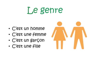 Le genre
• C’est un homme
• C’est une femme
• C’est un garçon
• C’est une fille
 