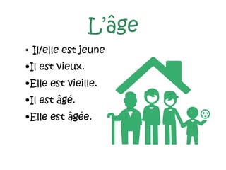 L’âge
• Il/elle est jeune
•Il est vieux.
•Elle est vieille.
•Il est âgé.
•Elle est âgée.
 