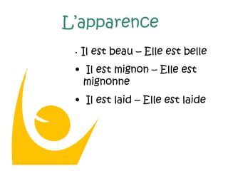 L’apparence
• Il est beau – Elle est belle
• Il est mignon – Elle est
mignonne
• Il est laid – Elle est laide
 