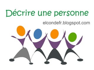 Décrire une personne
elcondefr.blogspot.com
 