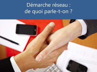 Démarche réseau :
de quoi parle-t-on ?
 