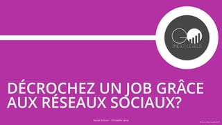 Social School - Christelle Letist
DÉCROCHEZ UN JOB GRÂCE
AUX RÉSEAUX SOCIAUX?
@ Go to Next Levels 2015
 