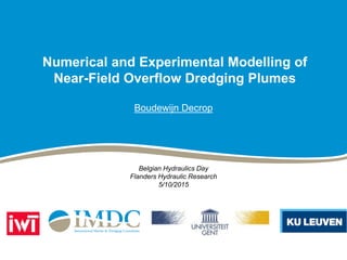 Numerical and Experimental Modelling of
Near-Field Overflow Dredging Plumes
Boudewijn Decrop
Belgian Hydraulics Day
Flanders Hydraulic Research
5/10/2015
 