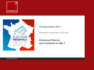 Présidentielle 2017
Décryptage du sondage Elabe du 13 avril 2017
Emmanuel Macron
est-il vraiment en tête ?
www.artenice.com
 