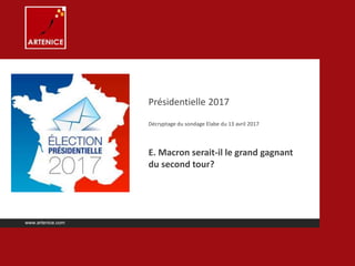 Présidentielle 2017
Décryptage du sondage Elabe du 13 avril 2017
E. Macron serait-il le grand gagnant
du second tour?
www.artenice.com
 