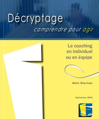 Les Publications du Groupe BPI 
Le coaching
en individuel
ou en équipe
Décryptage
comprendre pour agir
Alain Boureau
Septembre 2006
 