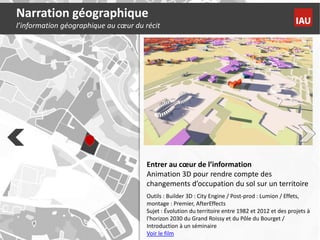 Narration géographique
l’information géographique au cœur du récit
Entrer au cœur de l’information
Animation 3D pour rendr...