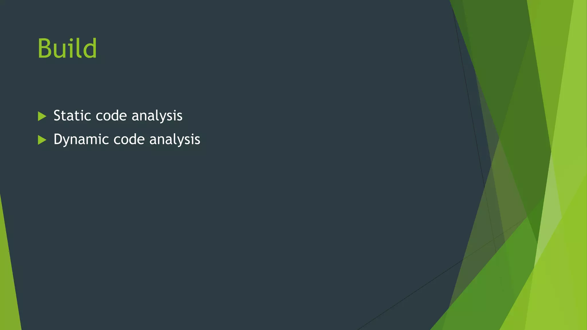 Build
 Static code analysis
 Dynamic code analysis
 