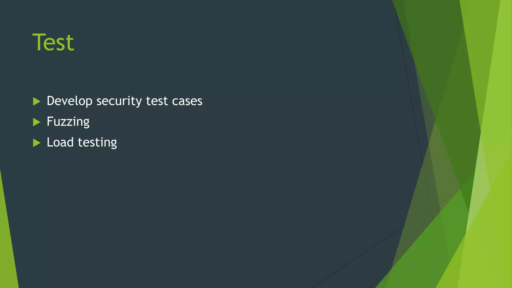 Test
 Develop security test cases
 Fuzzing
 Load testing
 