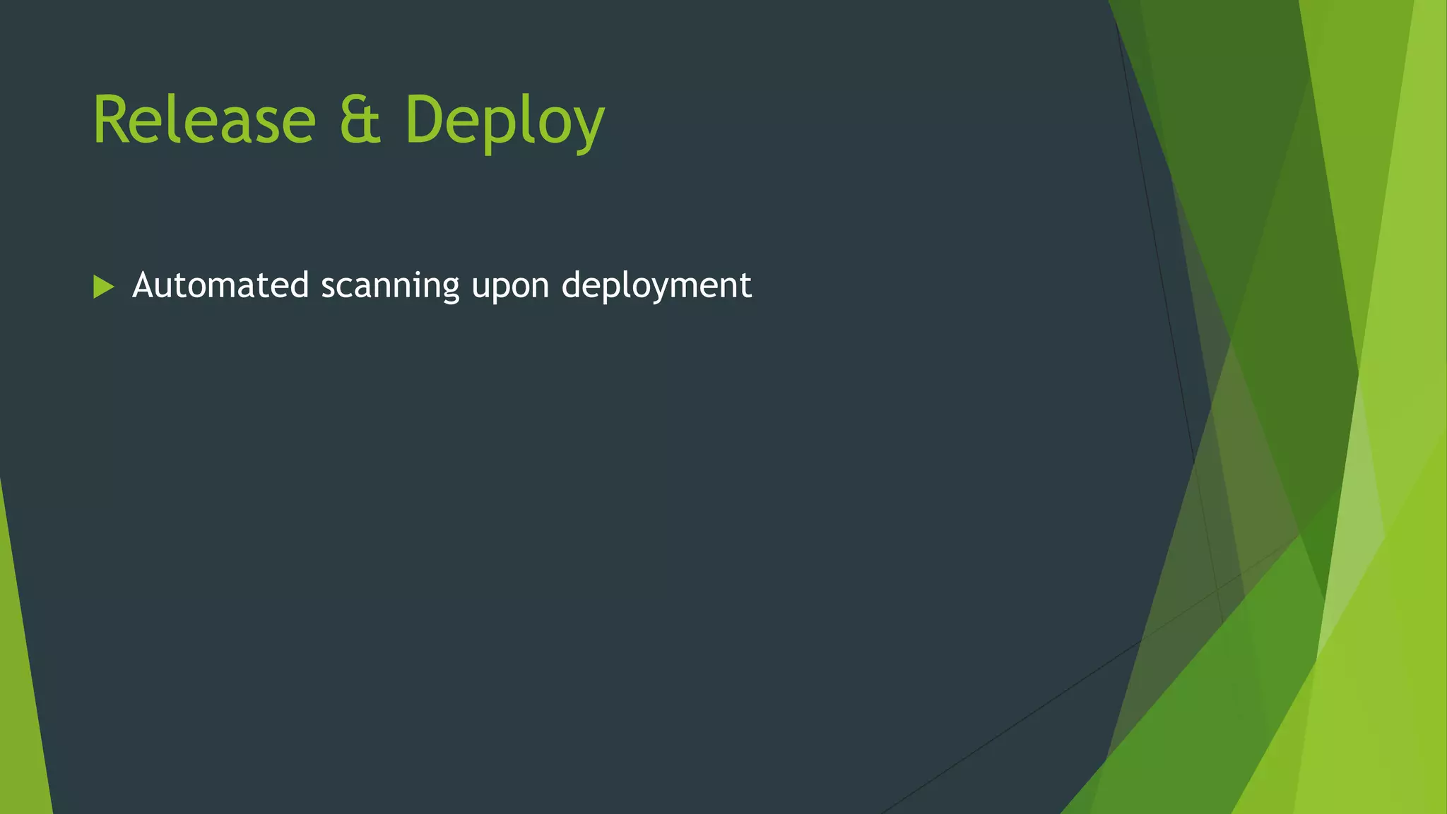 Release & Deploy
 Automated scanning upon deployment
 