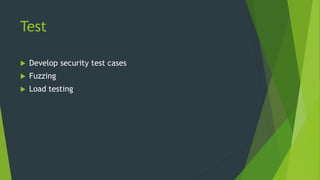 Test
 Develop security test cases
 Fuzzing
 Load testing
 