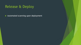 Release & Deploy
 Automated scanning upon deployment
 