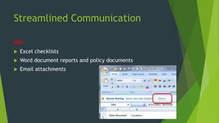 Streamlined Communication
NO:
 Excel checklists
 Word document reports and policy documents
 Email attachments
 