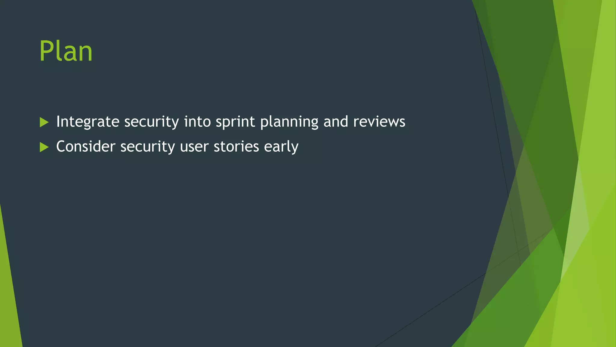 Plan
 Integrate security into sprint planning and reviews
 Consider security user stories early
 