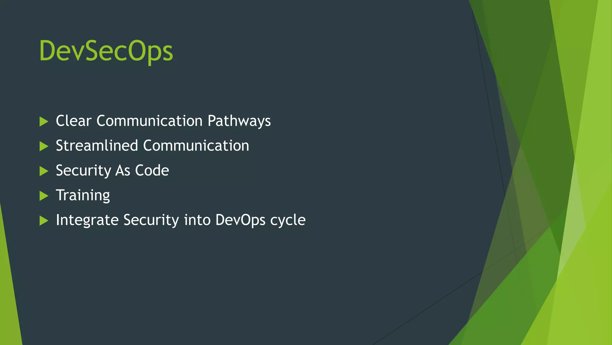 DevSecOps
 Clear Communication Pathways
 Streamlined Communication
 Security As Code
 Training
 Integrate Security into DevOps cycle
 