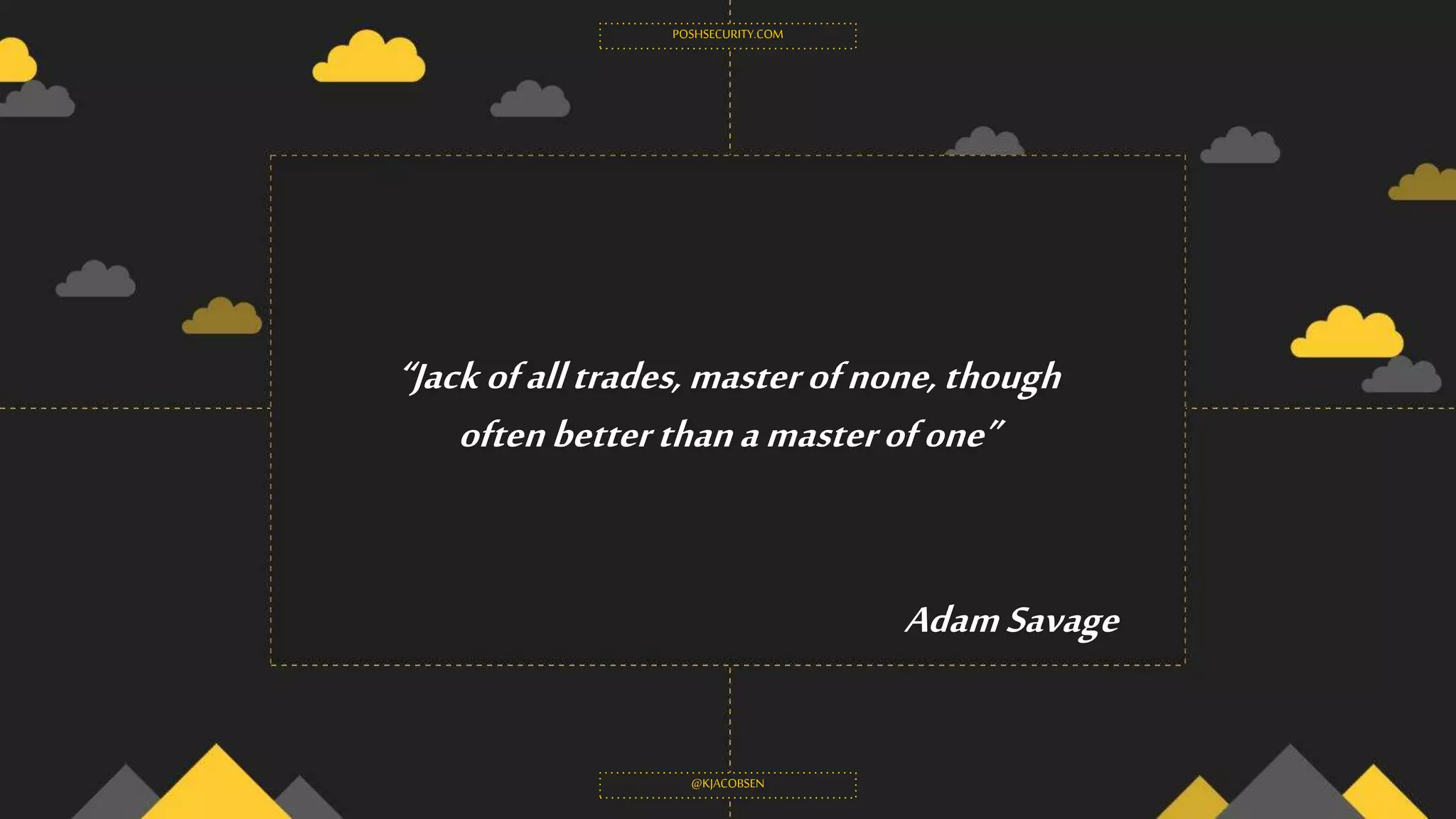 “Jackofalltrades,masterofnone,though
oftenbetterthanamasterofone”
POSHSECURITY.COM
@KJACOBSEN
AdamSavage
 