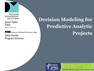 Decision Modeling for
Predictive Analytic
Projects
JamesTaylor
CEO
Steve Knode
Program Director
@jamet123 #decisionmgt
 