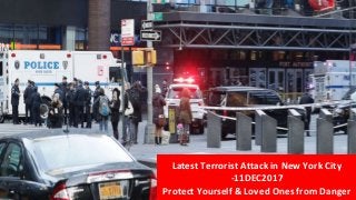 Latest	Terrorist	Attack	in	New	York	City	
-11DEC2017	
Protect	Yourself	&	Loved	Ones	from	Danger	
 