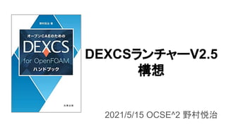 DEXCSランチャーV2.5
構想
2021/5/15 OCSE^2 野村悦治
 