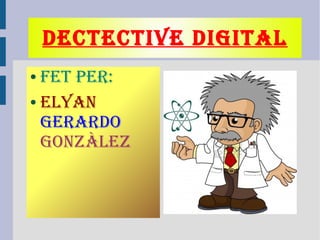 DECTECTIVE DIGITAL
● FET PER:
● ELYAN
GERARDO
GONZÀLEZ
 