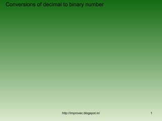 Conversions of decimal to binary number




                      http://improvec.blogspot.in/   1
 