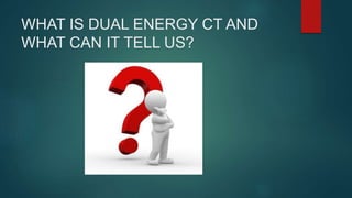 APPLICATION OF DUAL ENERGY CT IN EMERGENCY RADIOLOGY | PPTX